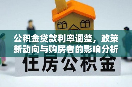平和公积金贷款利率调整，政策新动向与购房者的影响分析