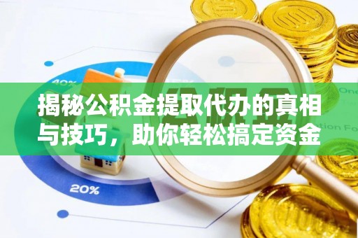 平和揭秘公积金提取代办的真相与技巧，助你轻松搞定资金流动问题