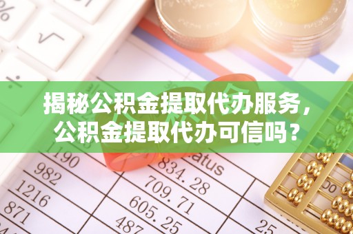 平和揭秘公积金提取代办服务，公积金提取代办可信吗？