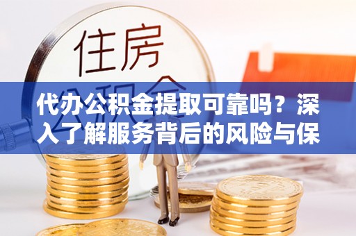 平和代办公积金提取可靠吗？深入了解服务背后的风险与保障