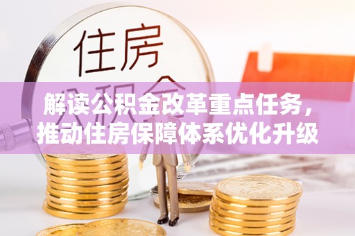 平和解读公积金改革重点任务，推动住房保障体系优化升级