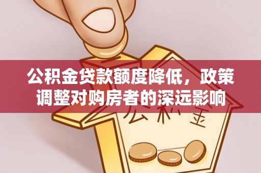 平和公积金贷款额度降低，政策调整对购房者的深远影响