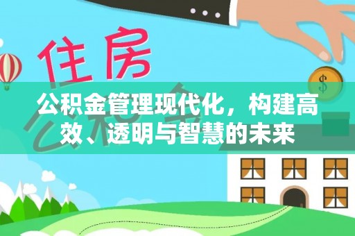平和公积金管理现代化，构建高效、透明与智慧的未来