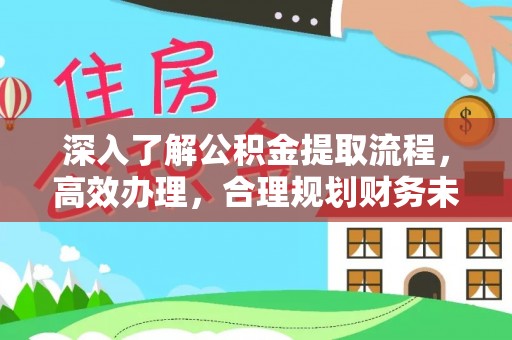 平和深入了解公积金提取流程，高效办理，合理规划财务未来