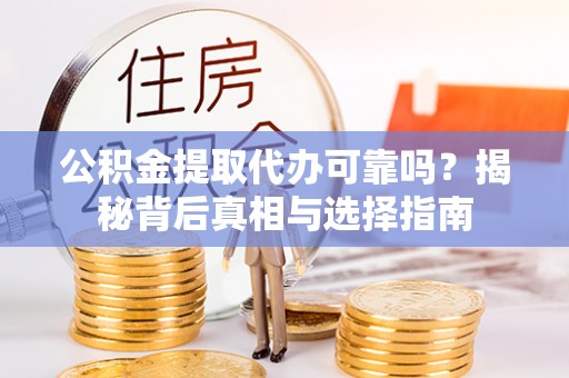 平和公积金提取代办可靠吗？揭秘背后真相与选择指南