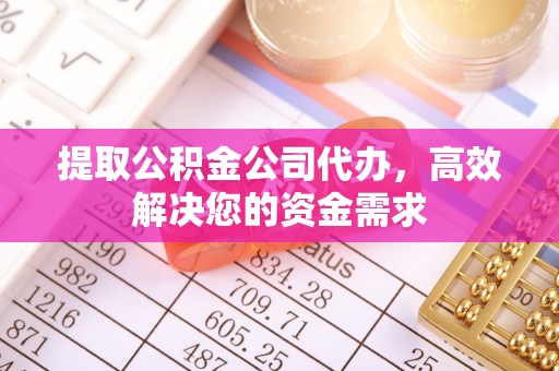 平和提取公积金公司代办，高效解决您的资金需求