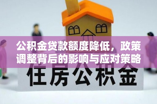 平和公积金贷款额度降低，政策调整背后的影响与应对策略