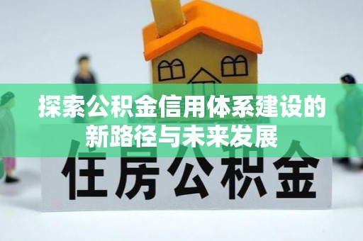 平和探索公积金信用体系建设的新路径与未来发展
