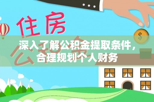 平和深入了解公积金提取条件，合理规划个人财务