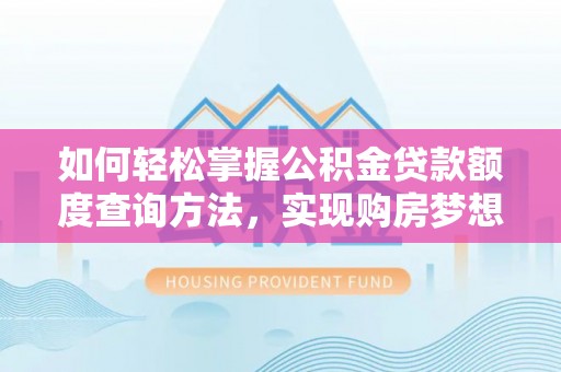 平和如何轻松掌握公积金贷款额度查询方法，实现购房梦想？