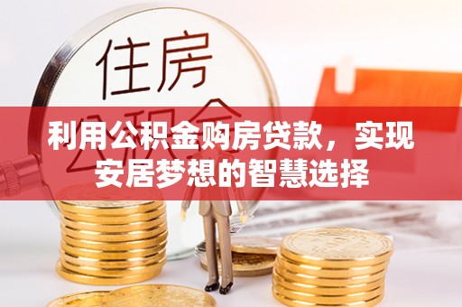 平和利用公积金购房贷款，实现安居梦想的智慧选择
