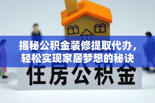 平和揭秘公积金装修提取代办，轻松实现家居梦想的秘诀