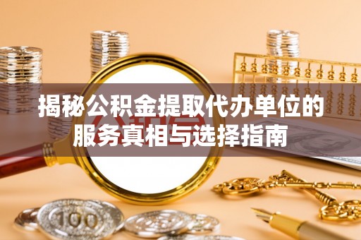 平和揭秘公积金提取代办单位的服务真相与选择指南