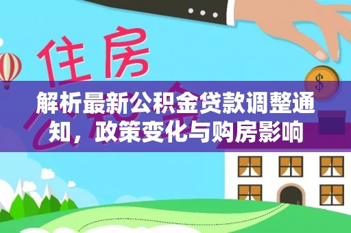 平和解析最新公积金贷款调整通知，政策变化与购房影响