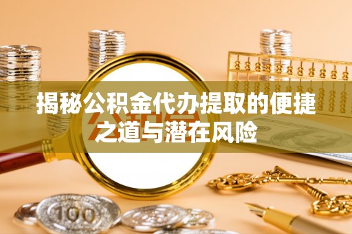 平和揭秘公积金代办提取的便捷之道与潜在风险