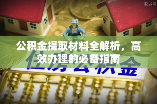 平和公积金提取材料全解析，高效办理的必备指南