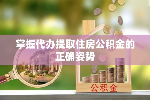 平和掌握代办提取住房公积金的正确姿势