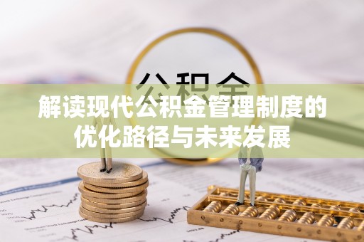 平和解读现代公积金管理制度的优化路径与未来发展