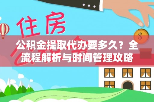 平和公积金提取代办要多久？全流程解析与时间管理攻略