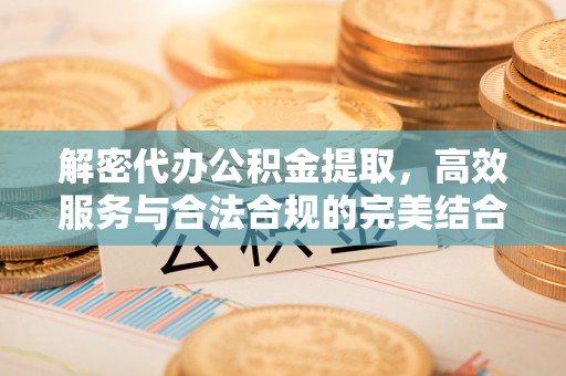 平和解密代办公积金提取，高效服务与合法合规的完美结合