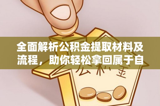 平和全面解析公积金提取材料及流程，助你轻松拿回属于自己的钱