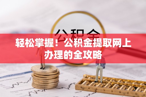平和轻松掌握！公积金提取网上办理的全攻略