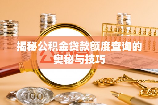 平和揭秘公积金贷款额度查询的奥秘与技巧