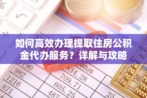 平和如何高效办理提取住房公积金代办服务？详解与攻略