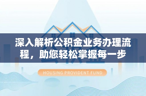 平和深入解析公积金业务办理流程，助您轻松掌握每一步