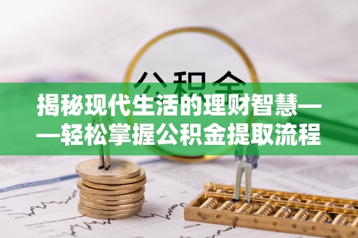 平和揭秘现代生活的理财智慧——轻松掌握公积金提取流程的实用指南