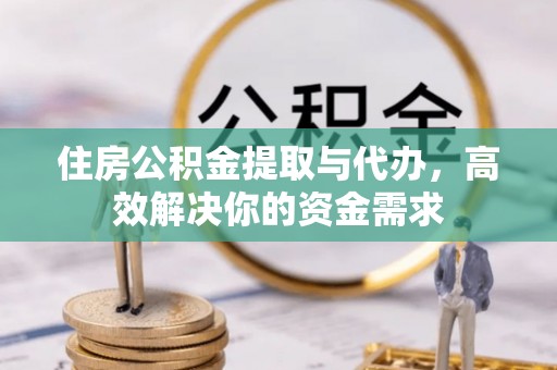 平和住房公积金提取与代办，高效解决你的资金需求