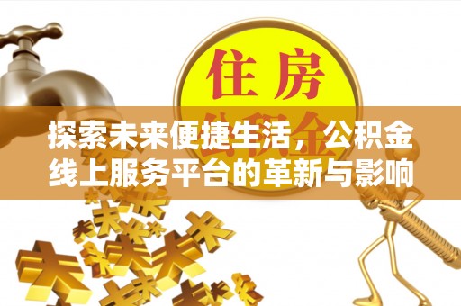 平和探索未来便捷生活，公积金线上服务平台的革新与影响