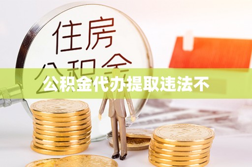 平和公积金代办提取违法不