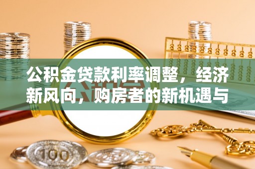 平和公积金贷款利率调整，经济新风向，购房者的新机遇与挑战