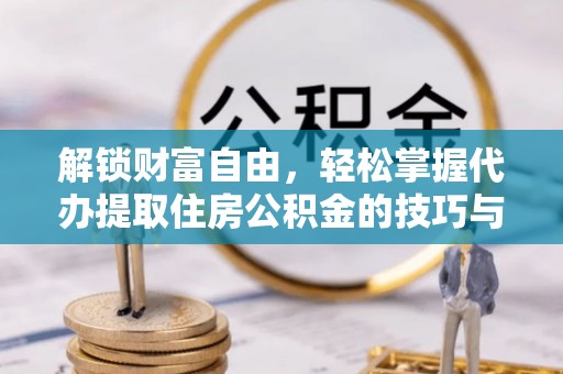 平和解锁财富自由，轻松掌握代办提取住房公积金的技巧与攻略