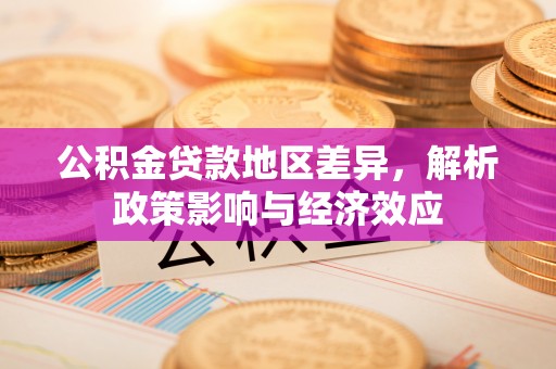 平和公积金贷款地区差异，解析政策影响与经济效应