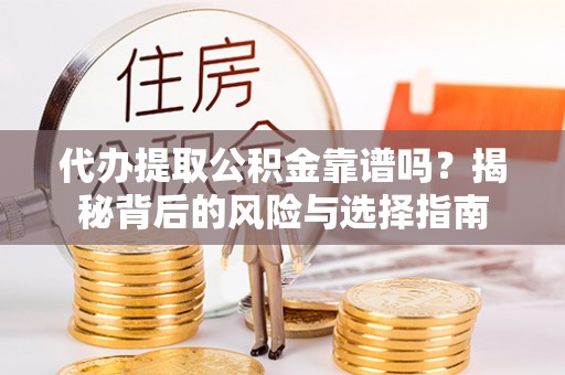 平和代办提取公积金靠谱吗？揭秘背后的风险与选择指南
