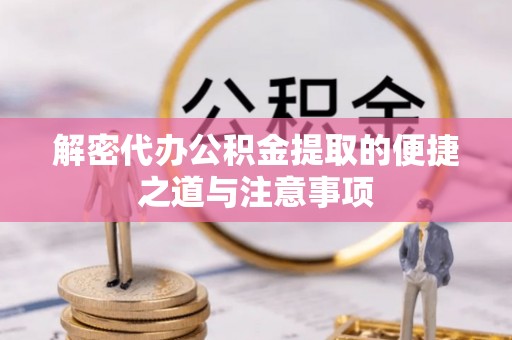 平和解密代办公积金提取的便捷之道与注意事项