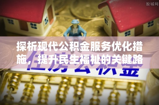 平和探析现代公积金服务优化措施，提升民生福祉的关键路径