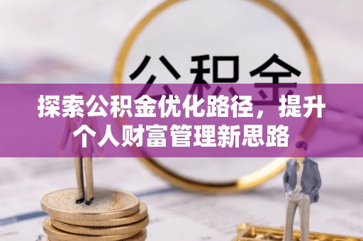 平和探索公积金优化路径，提升个人财富管理新思路