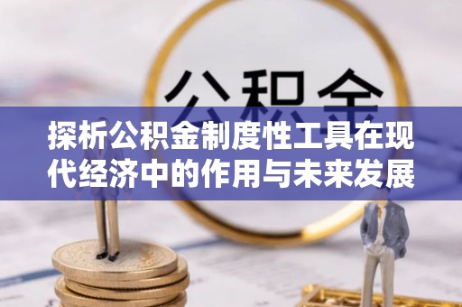 平和探析公积金制度性工具在现代经济中的作用与未来发展趋势