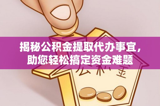 平和揭秘公积金提取代办事宜，助您轻松搞定资金难题