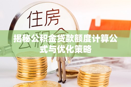 平和揭秘公积金贷款额度计算公式与优化策略