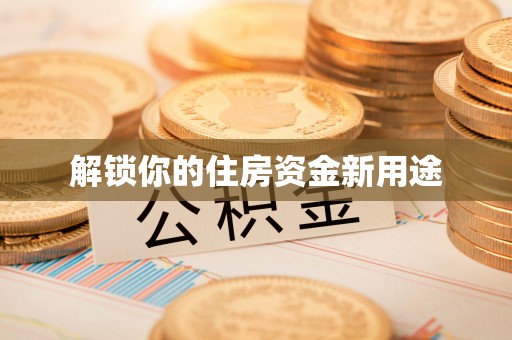 平和解锁你的住房资金新用途