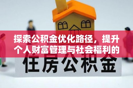 平和探索公积金优化路径，提升个人财富管理与社会福利的双赢之道