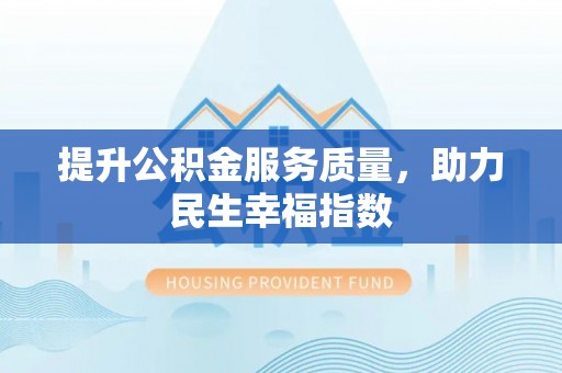 平和提升公积金服务质量，助力民生幸福指数