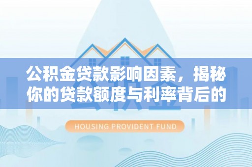 平和公积金贷款影响因素，揭秘你的贷款额度与利率背后的秘密