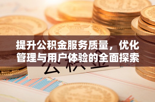 平和提升公积金服务质量，优化管理与用户体验的全面探索