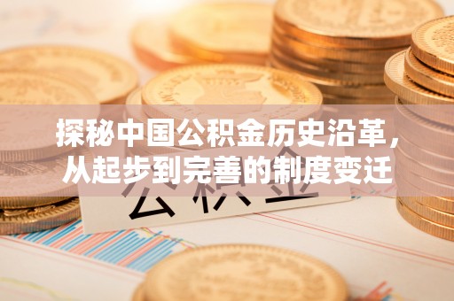 平和探秘中国公积金历史沿革，从起步到完善的制度变迁