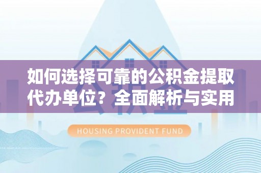 平和如何选择可靠的公积金提取代办单位？全面解析与实用指南